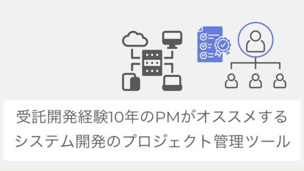 システム開発のプロジェクト管理で必要なツールを受託開発経験10年のPMが解説