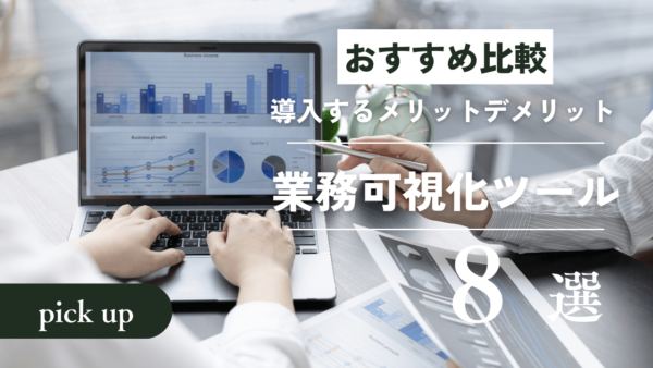 業務可視化ツールおすすめ比較8選｜導入するメリットデメリットを解説