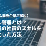 スキル管理とは？200名の社員のスキルを最適化したシステム開発企業が解説