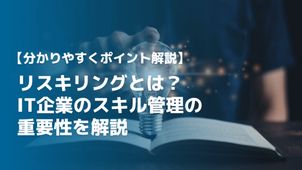 リスキリングとは？IT企業のスキル管理の重要性を解説