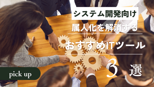 属人化を解消するおすすめITツール3選！【システム開発企業・Sler向け】