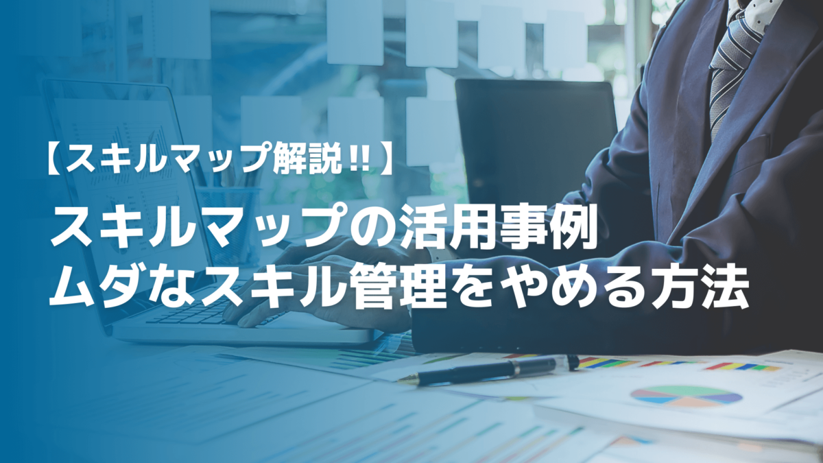 【人事戦略】スキルマップの活用で無意味なスキル管理をやめる方法