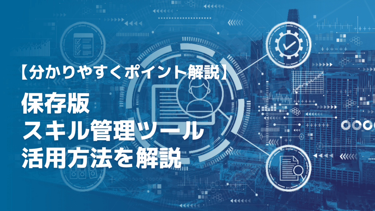 スキル管理ツールとは？導入目的や選び方、活用方法を解説