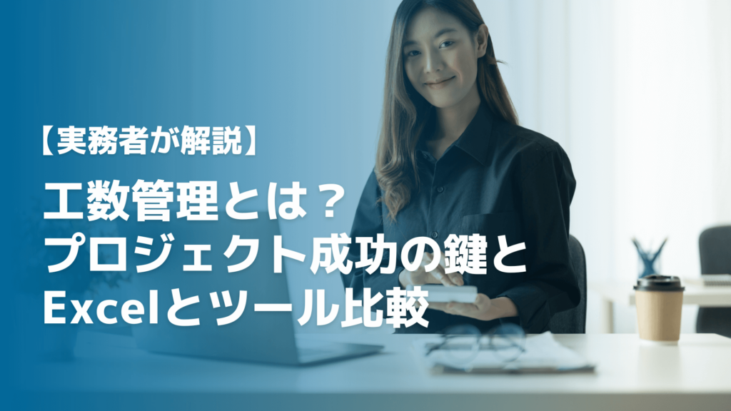 【実務者が解説】工数管理とは？プロジェクト成功の鍵とExcelとツール比較