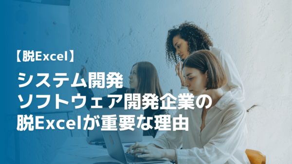 【脱Excel】システム開発・ソフトウェア開発企業の脱Excelが重要な理由4選