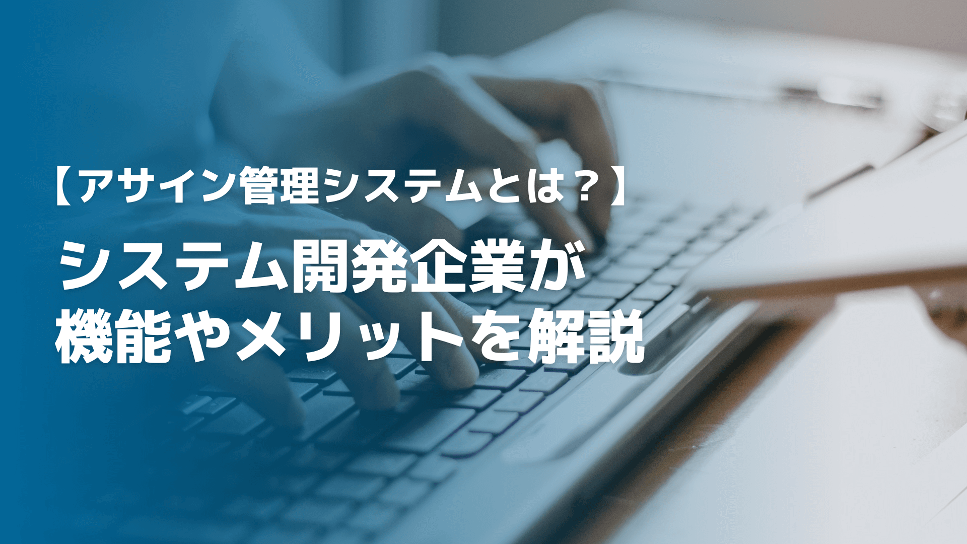 アサイン管理システムとは？システム開発企業が機能やメリットを解説