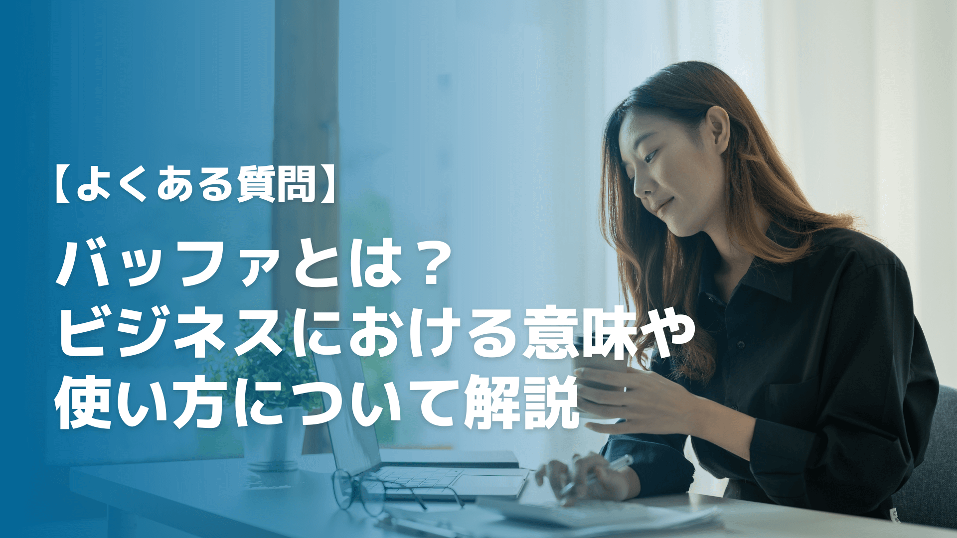 【よくある質問】バッファとは？ビジネスにおける意味や使い方について解説