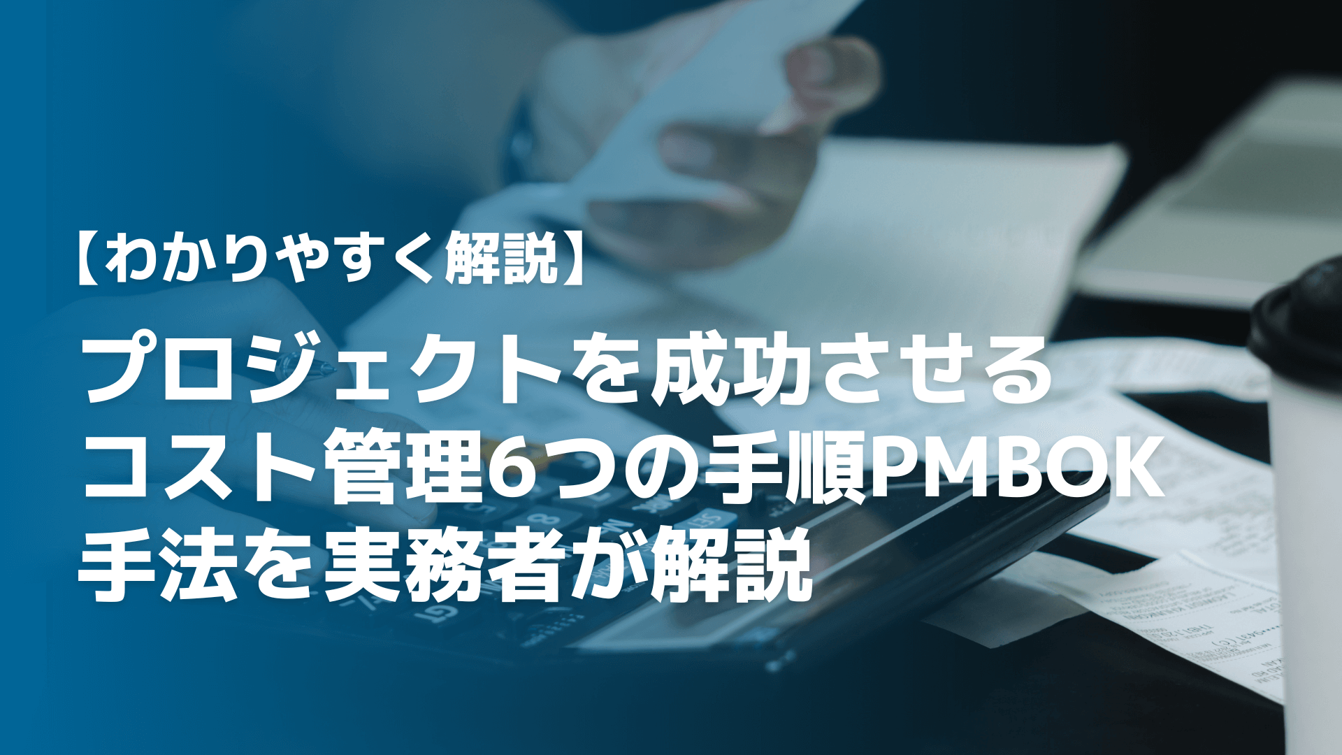 プロジェクトを成功させるコスト管理6つの手順とPMBOK、手法を実務者が解説
