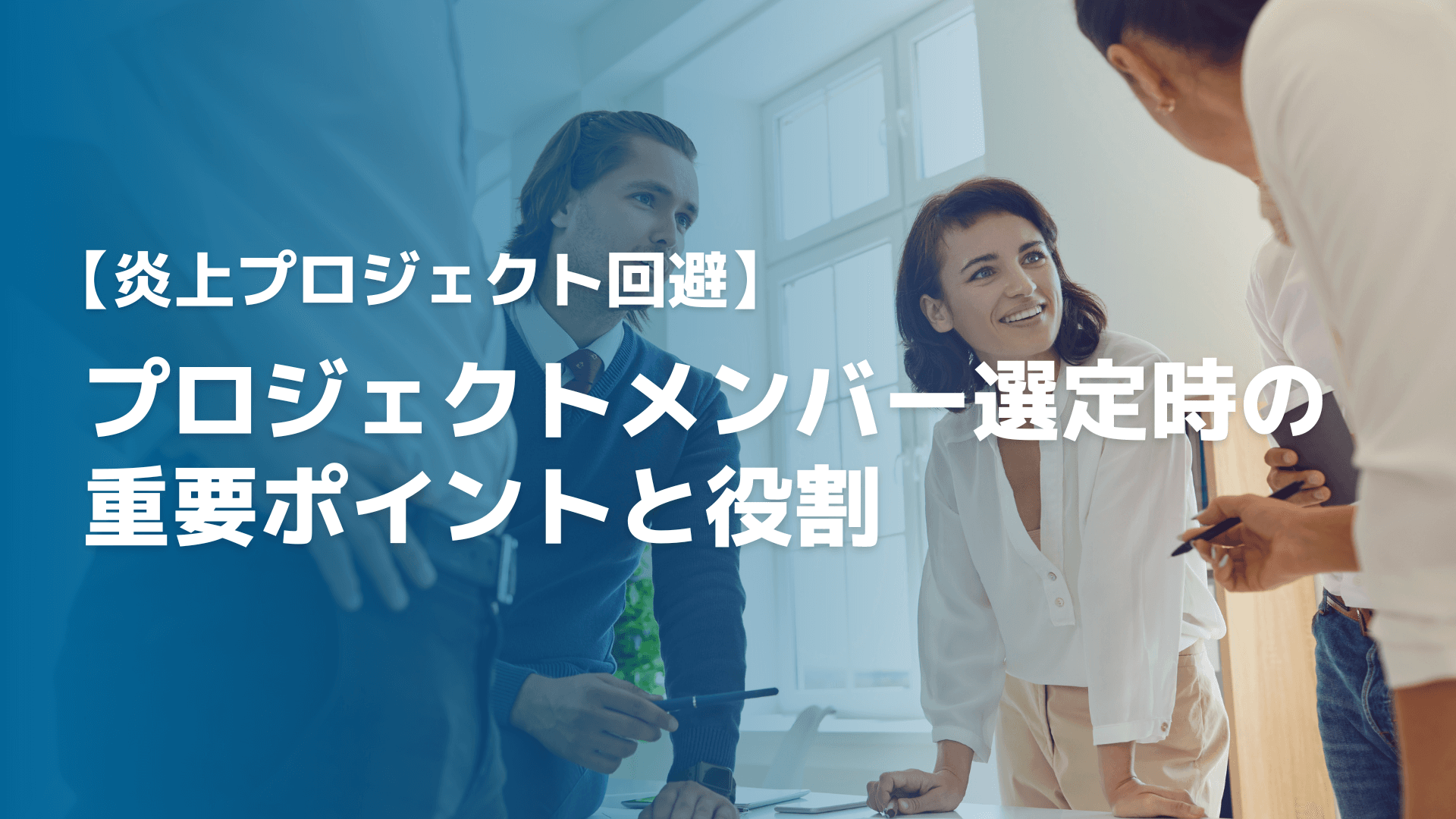 【炎上プロジェクト回避】プロジェクトメンバー選定時の重要ポイントと役割