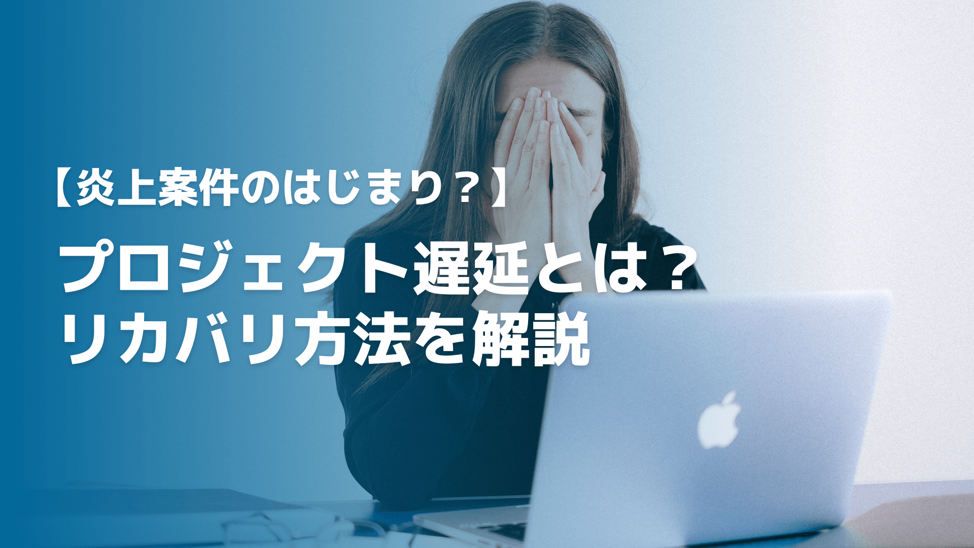 【炎上案件のはじまり？】プロジェクト遅延とは？リカバリ方法を解説