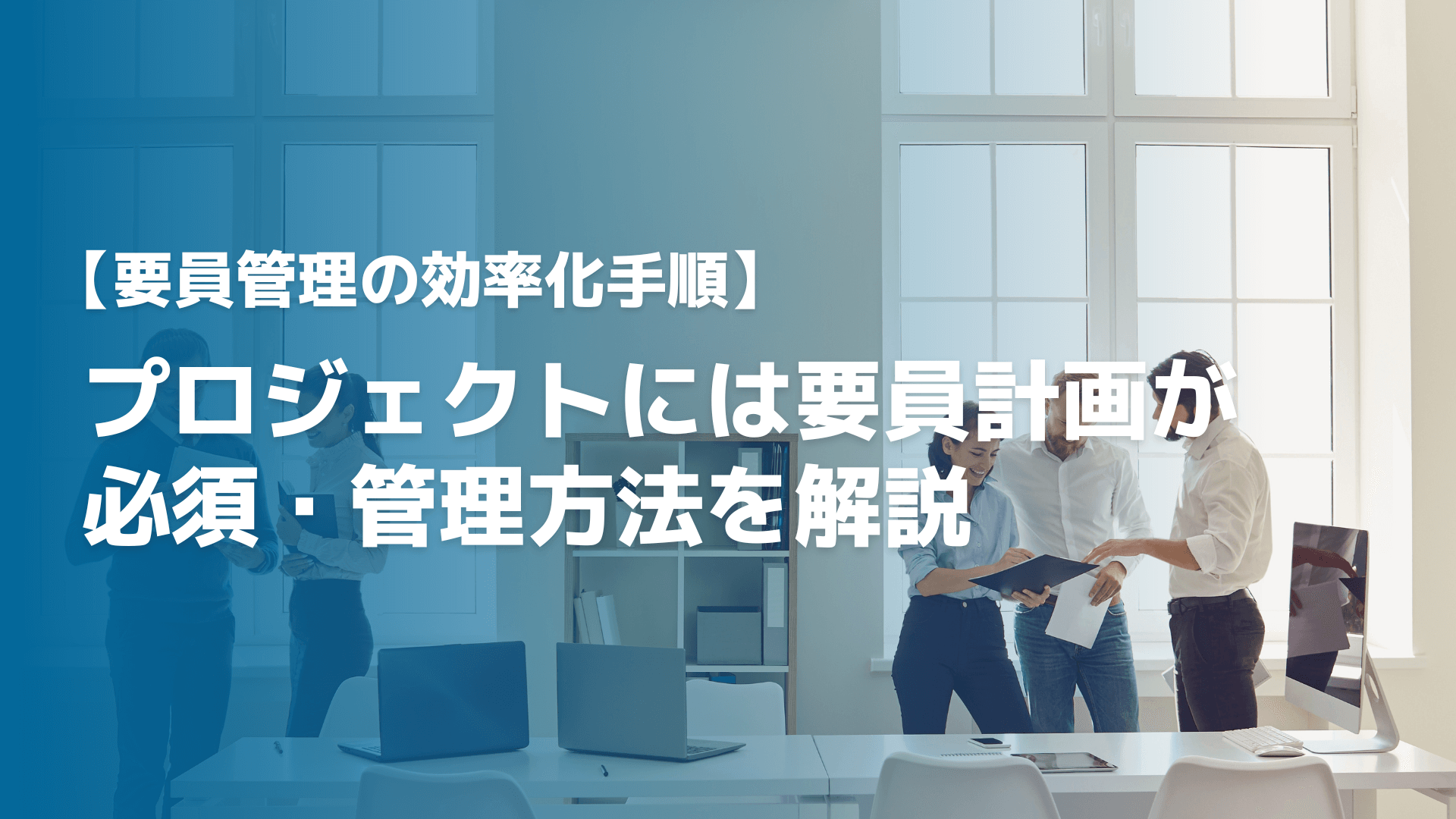【要員管理の効率化手順】プロジェクトには要員計画が必須・管理方法を解説