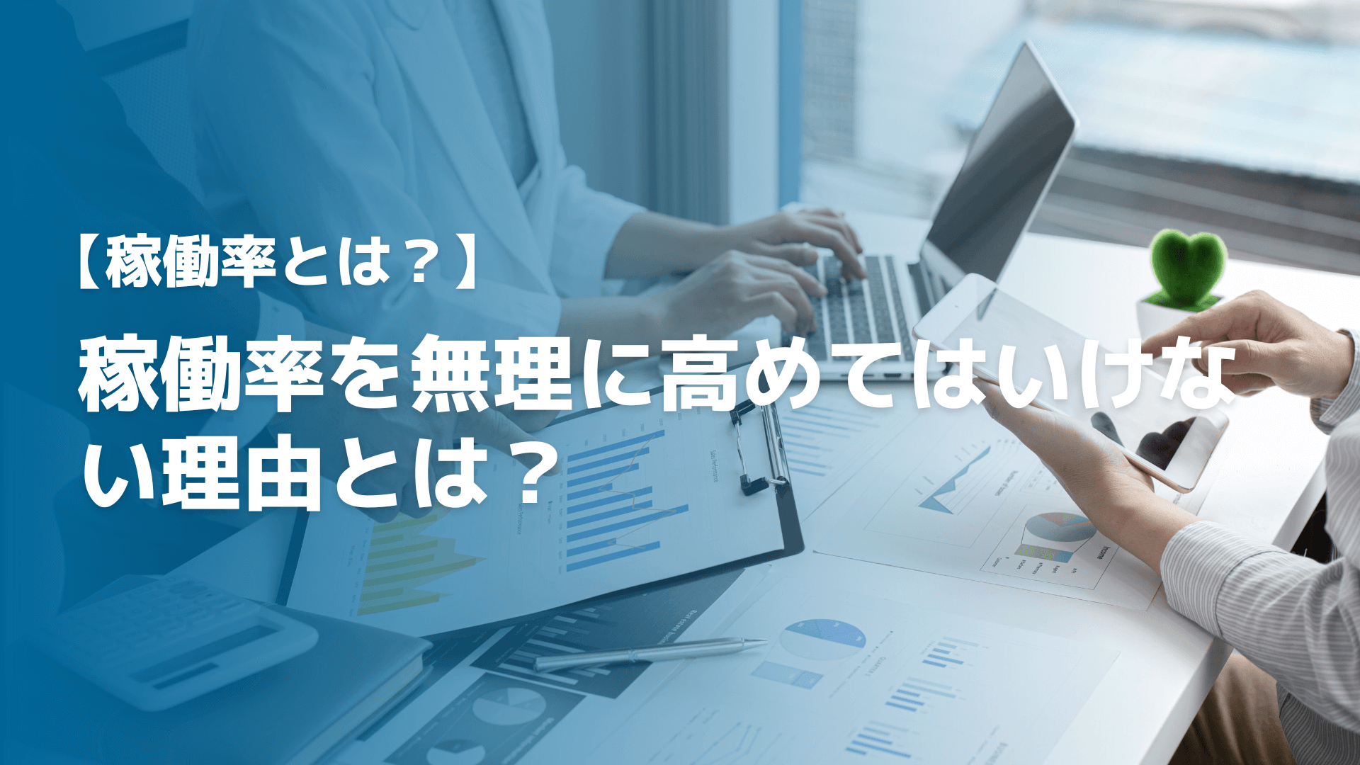 【稼働率とは？】稼働率を無理に高めてはいけない理由とは？