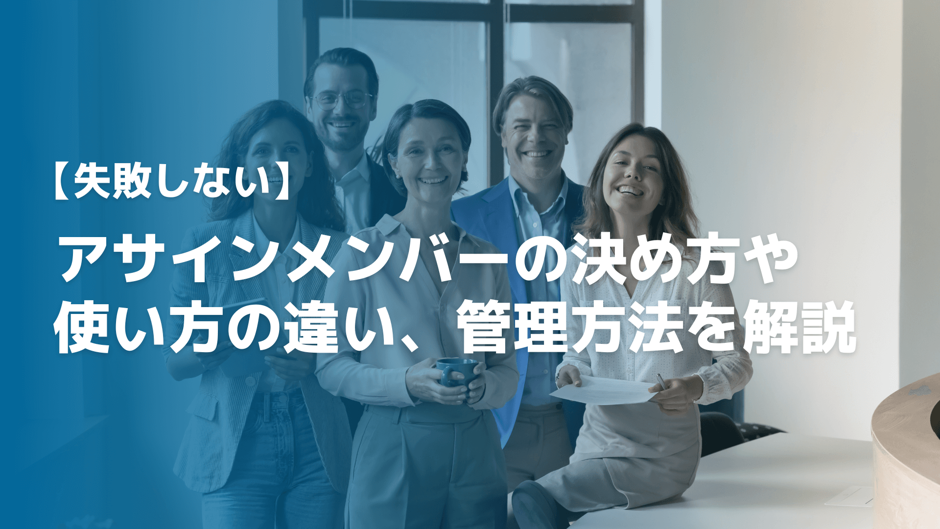 【失敗しない】アサインメンバーの決め方や使い方の違い、管理方法を解説