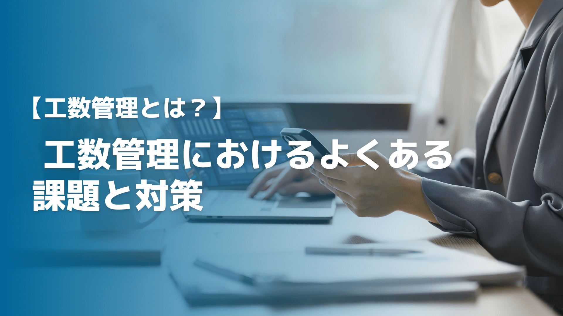 【工数管理とは？】工数管理におけるよくある課題と対策