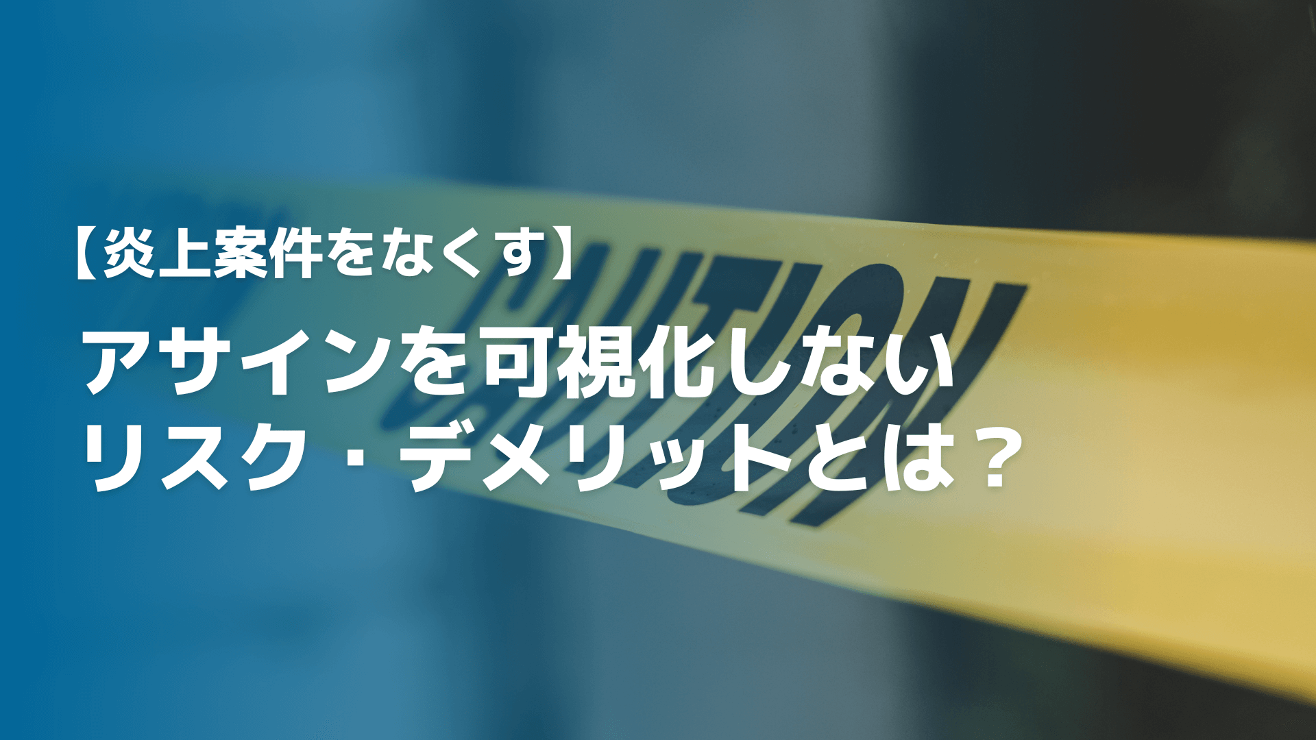 【炎上案件をなくす】アサインを可視化しないリスク・デメリットとは？