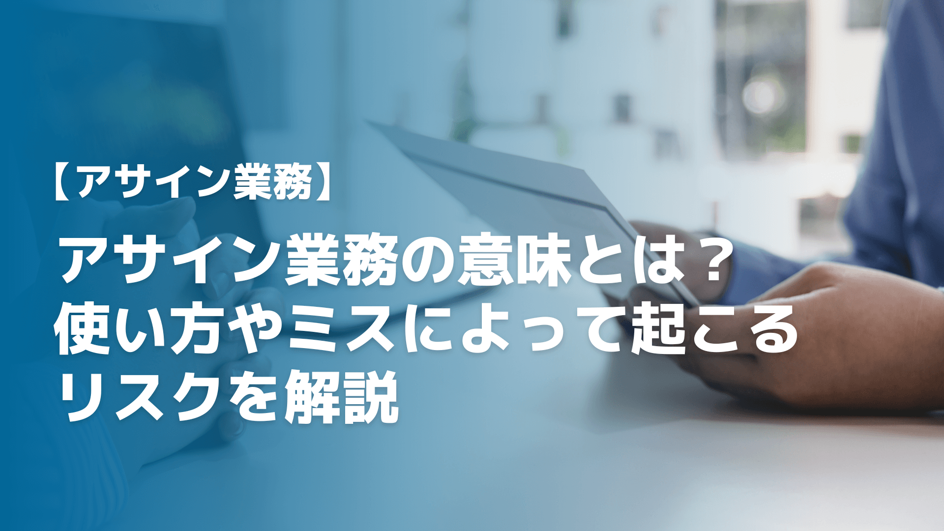 アサイン業務の意味とは？使い方やミスによって起こるリスクを解説