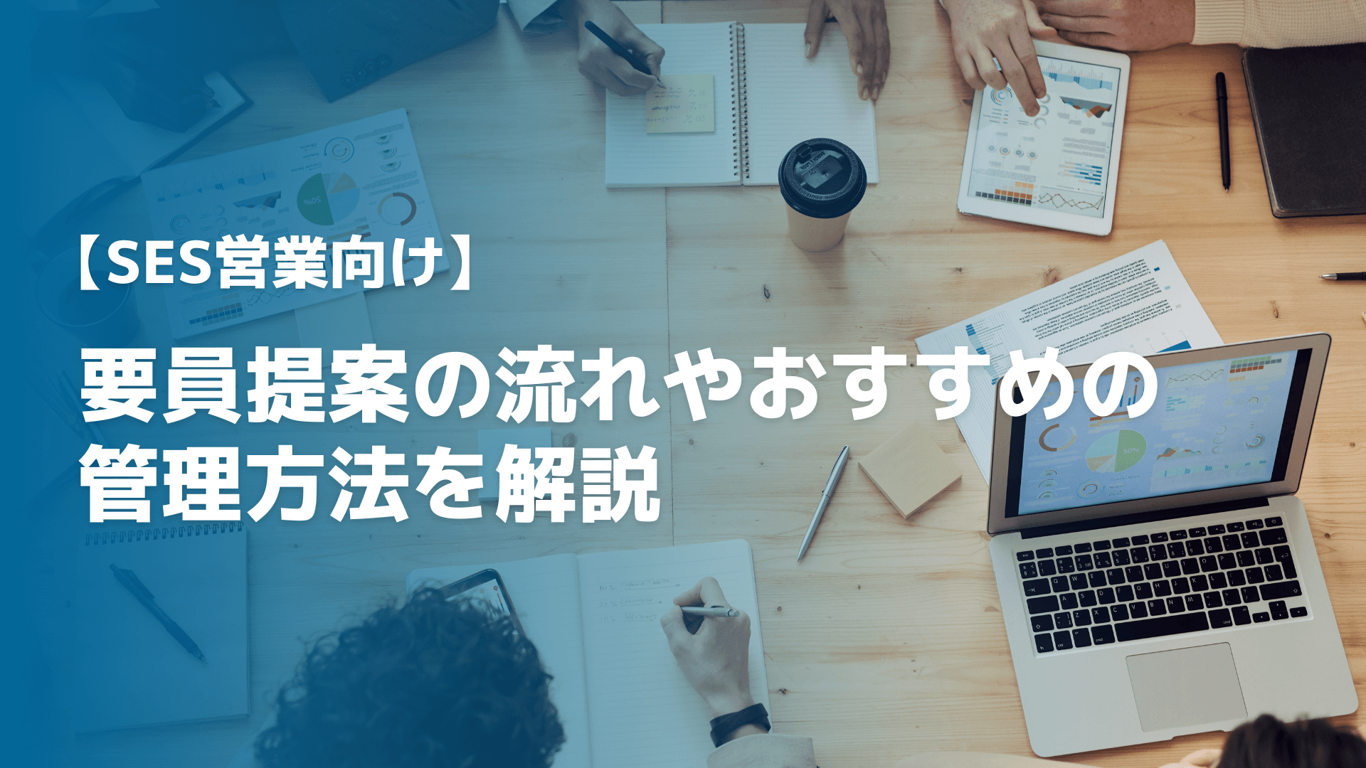要員提案の流れやおすすめの管理方法を解説【SES営業向け】