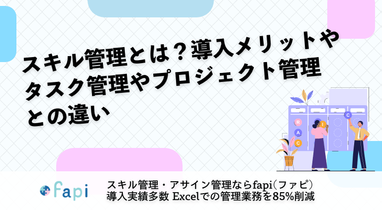 スキル管理とは？導入メリットやタスク管理やプロジェクト管理との違い