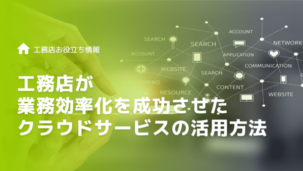 【工務店向けに解説】業務効率化の成功はクラウドサービスの活用