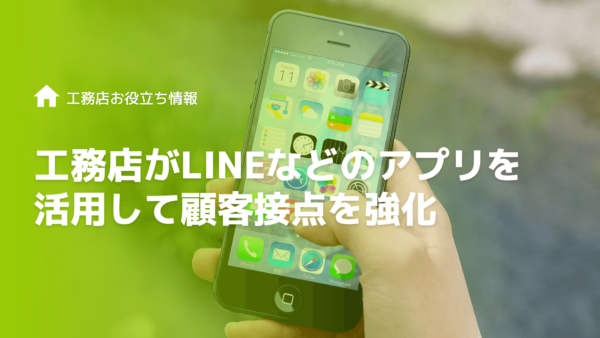 【図解】工務店がLINEなどのアプリを活用した顧客接点の強化