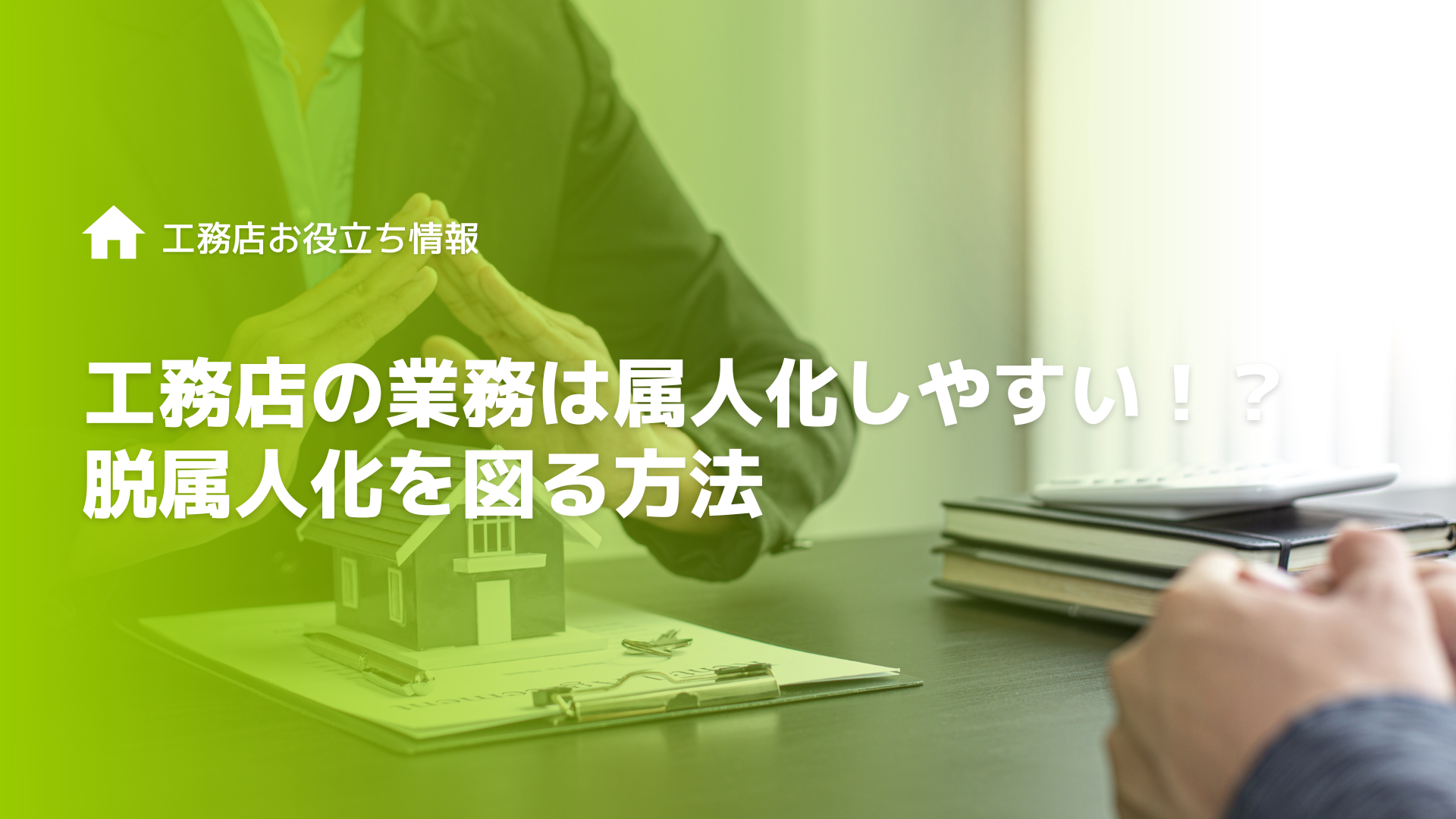 工務店の業務は属人化しやすい！？脱属人化を図る方法を徹底解説