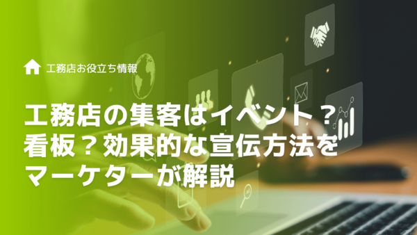 工務店の集客はイベント？看板？効果的な宣伝方法をマーケターが解説
