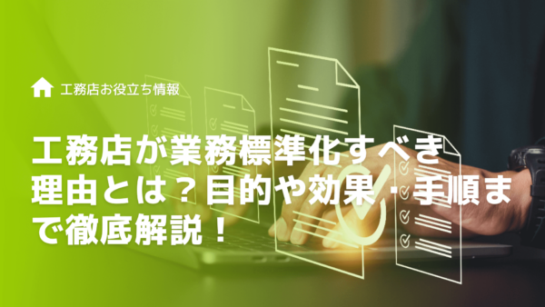 工務店が業務標準化をすべき理由とは？目的や効果・手順まで徹底解説