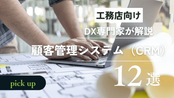 2023年版工務店向けの顧客管理システム(CRM)12選をDX専門家が解説！