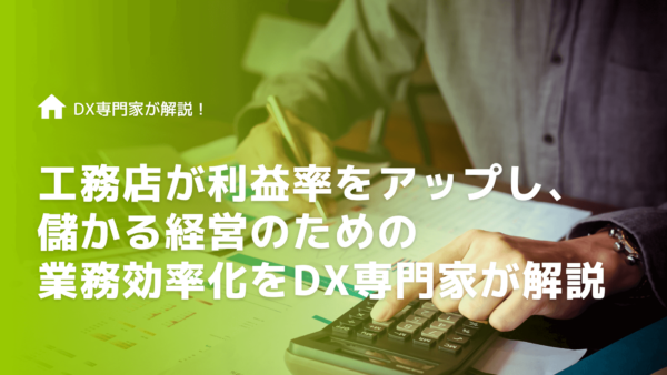 工務店が利益率をアップし、儲かる経営のための業務効率化をDX専門家が解説