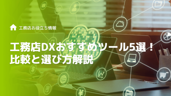 【建設業界】工務店DXにおすすめのクラウドツール5選！比較と選び方解説