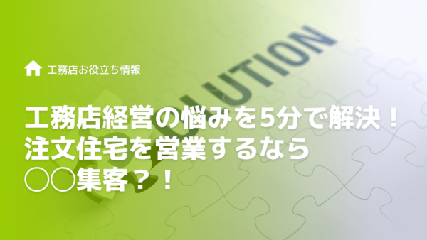 工務店経営の悩みを5分で解決！注文住宅を営業するなら◯◯集客！