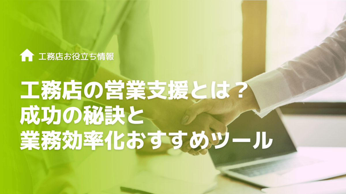 工務店の営業支援とは成功の秘訣と業務を効率化するおすすめツールを解説