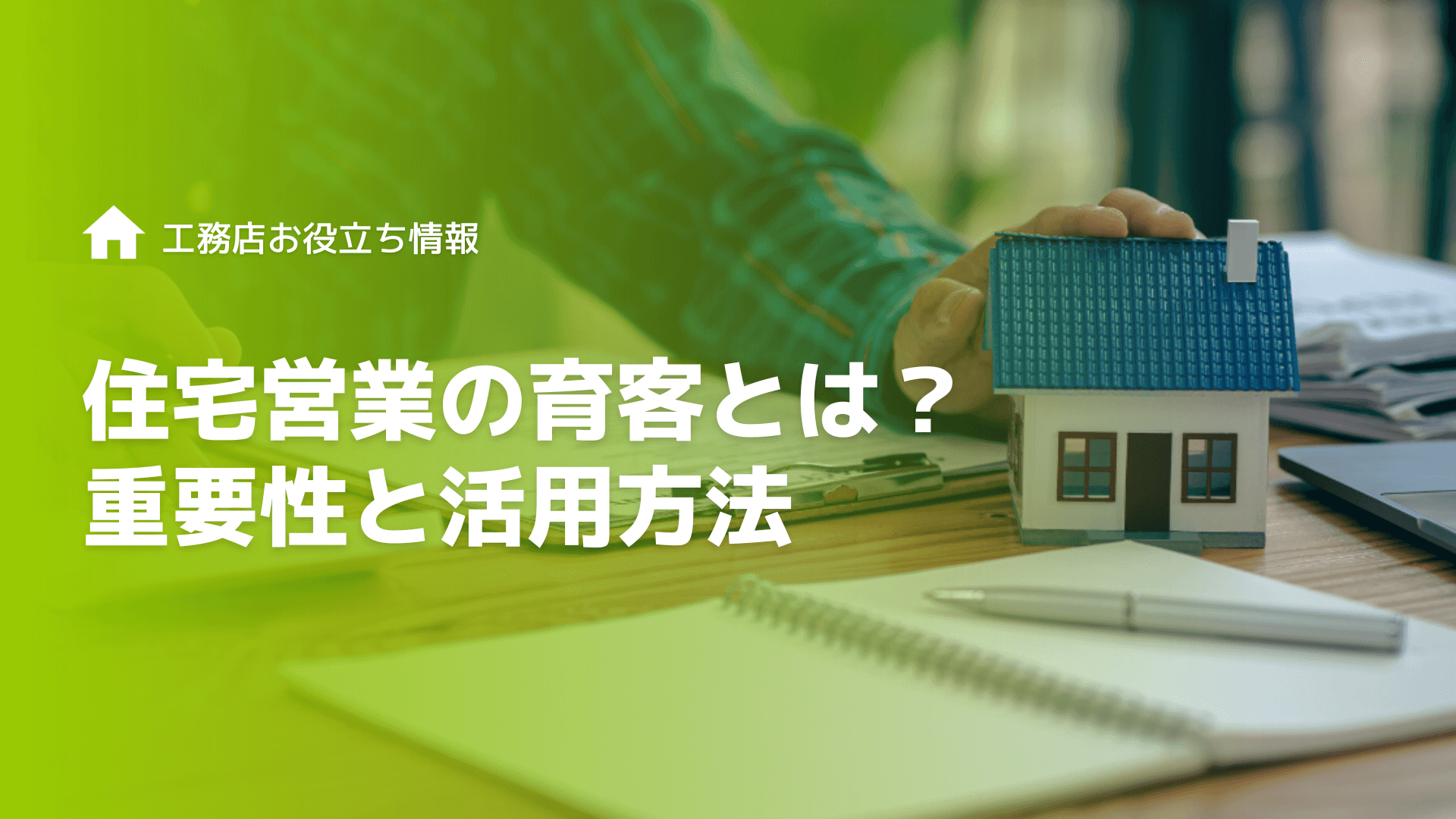 【工務店向け】住宅営業の育客とは？重要性と活用方法について解説