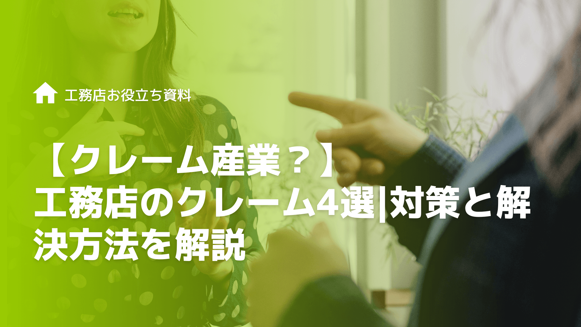 【クレーム産業？】工務店のクレーム4選対策と解決方法を解説