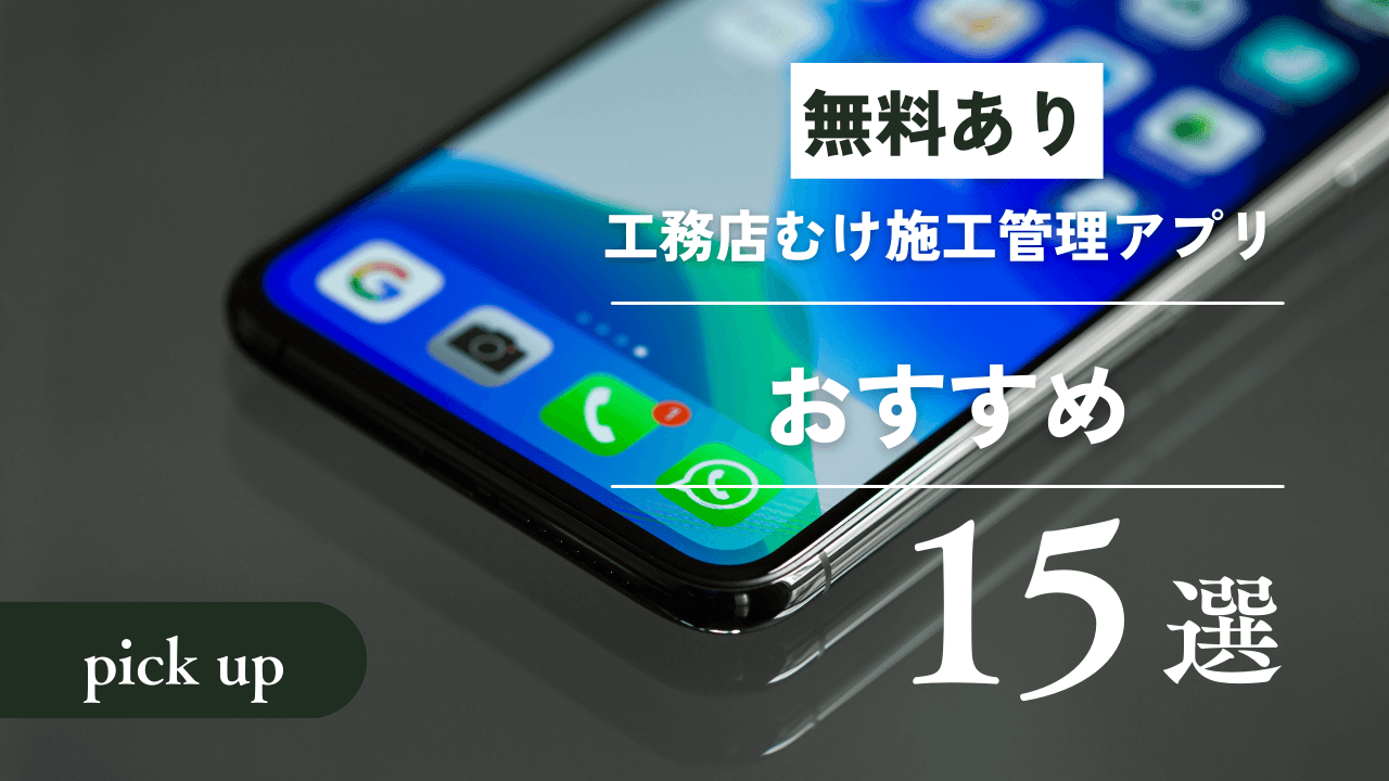 【無料あり】工務店むけ施工管理アプリおすすめランキング15選！