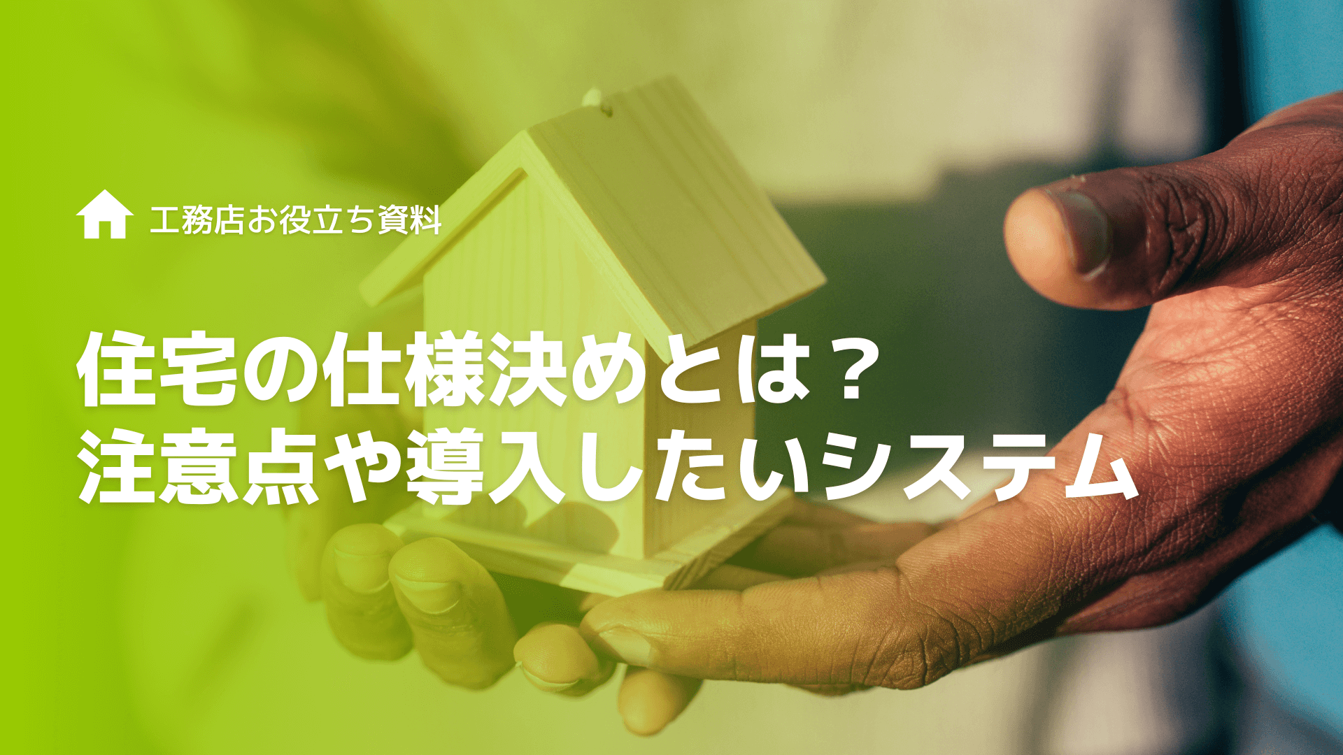 住宅の仕様決めとは？家づくりのポイント・注意点や導入したいシステム