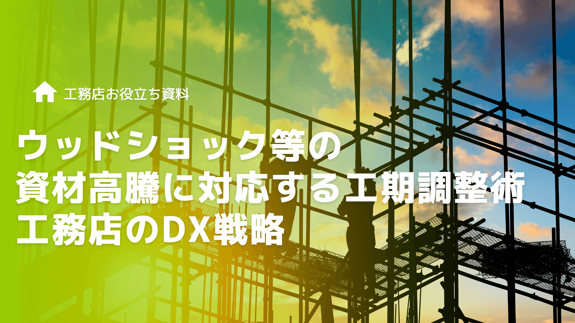 [ウッドショック等の資材高騰に対応する工期調整術] 予測不可能な外部要因に立ち向かう工務店のDX戦略