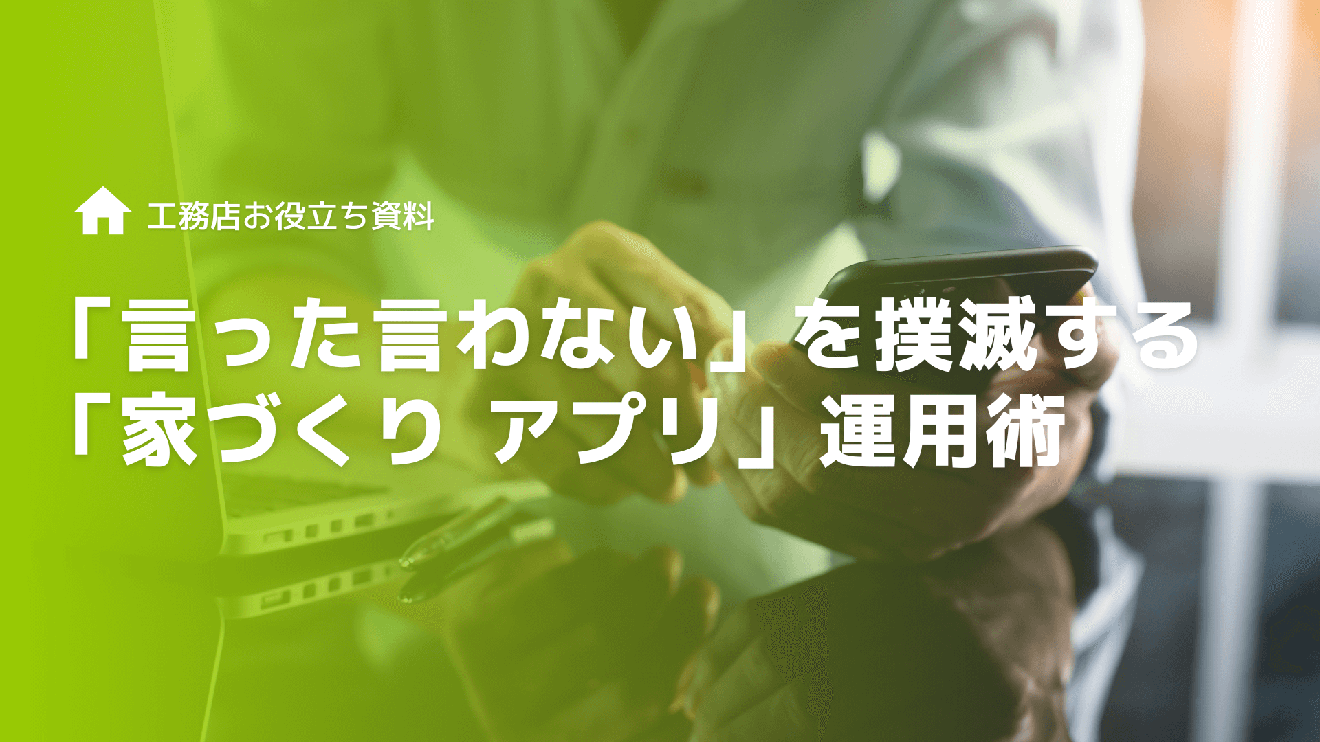 現場の「言った言わない」を撲滅する「家づくり アプリ」運用術｜工務店のための情報共有DX