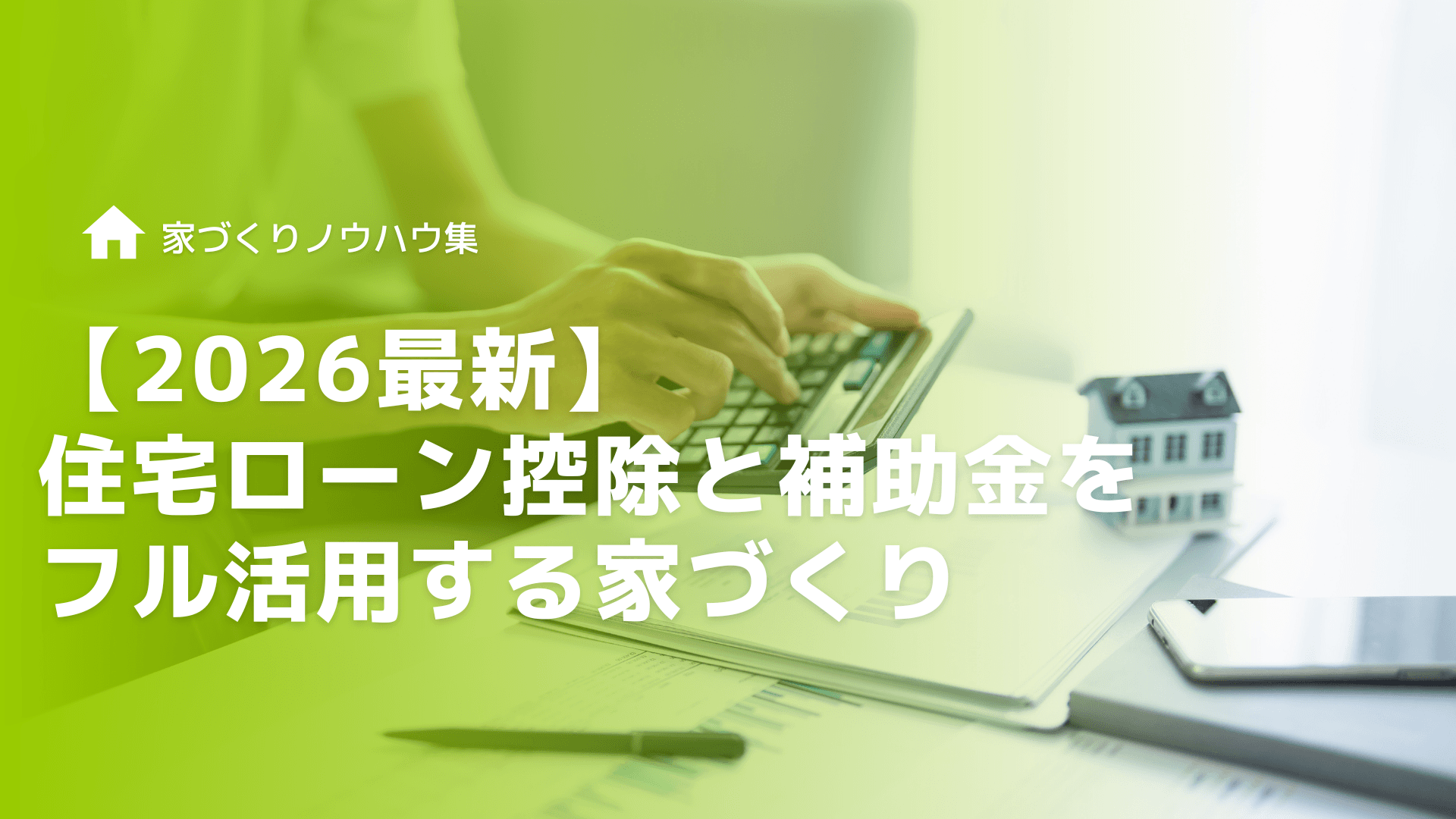 【2026最新】住宅ローン控除と補助金をフル活用する家づくり