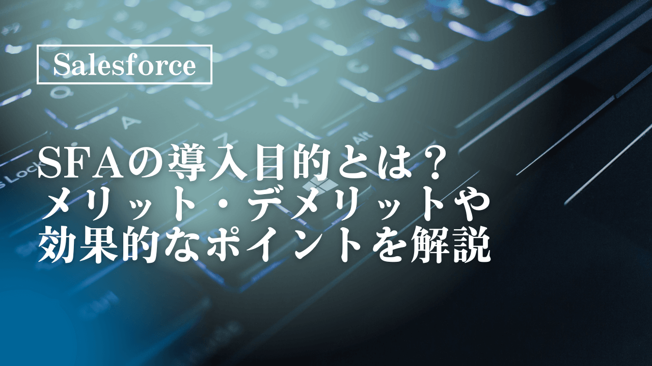 SFAを導入する目的とは？メリットや失敗しないポイントを解説