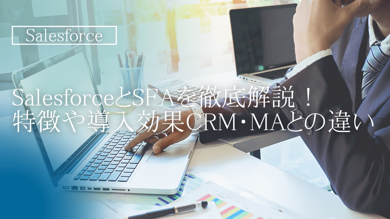 SalesforceとSFAを徹底解説！特徴や導入効果、CRM・MAとの違い