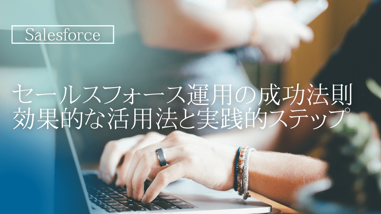 セールスフォース運用の成功法則：効果的な活用法と実践的ステップ